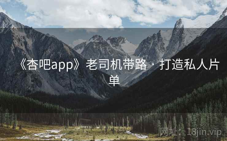 《杏吧app》老司机带路 · 打造私人片单