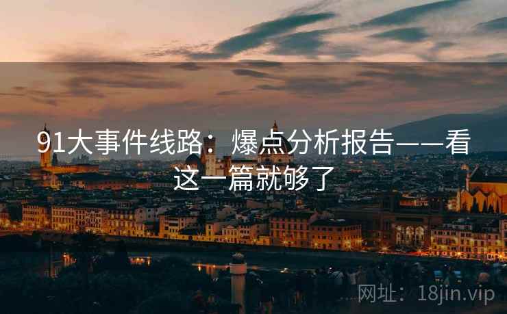 91大事件线路:爆点分析报告——看这一篇就够了 91大事件线路:爆点分析报告——看这一篇就够了