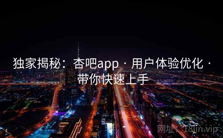 独家揭秘：杏吧app · 用户体验优化 · 带你快速上手