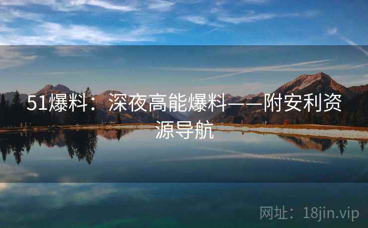 51爆料：深夜高能爆料——附安利资源导航