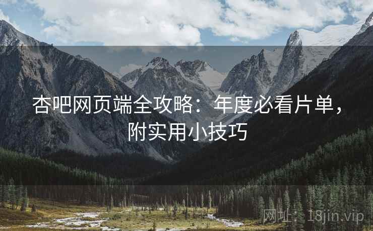 杏吧网页端全攻略：年度必看片单，附实用小技巧