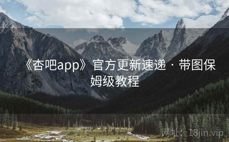 《杏吧app》官方更新速递 · 带图保姆级教程 《杏吧app》官方更新速递 · 带图保姆级教程