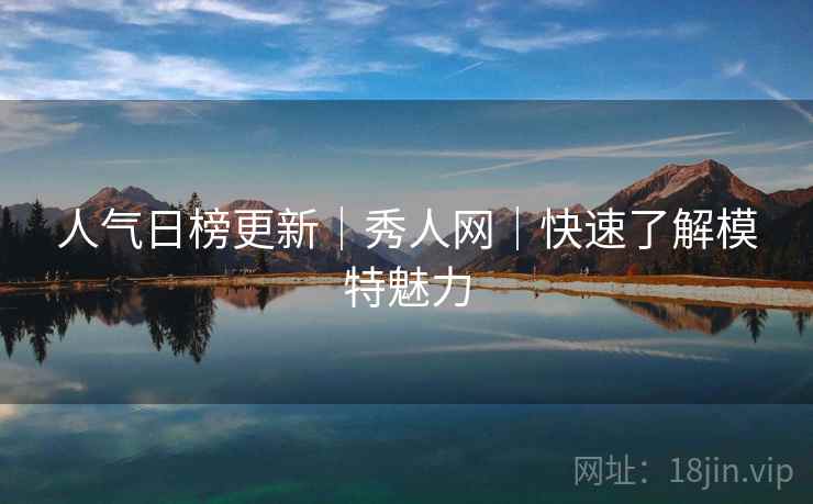 人气日榜更新｜秀人网｜快速了解模特魅力