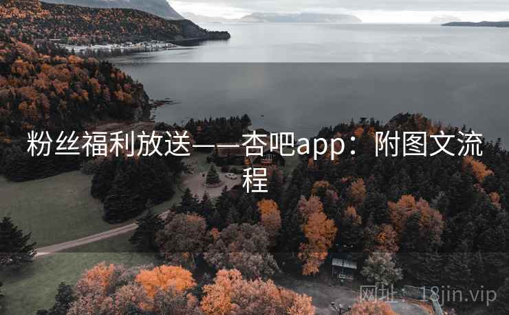 粉丝福利放送——杏吧app:附图文流程 粉丝福利放送——杏吧app:附图文流程