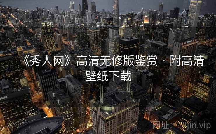 《秀人网》高清无修版鉴赏 · 附高清壁纸下载 《秀人网》高清无修版鉴赏 · 附高清壁纸下载