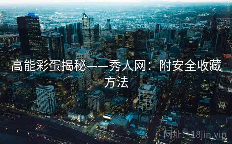 高能彩蛋揭秘——秀人网：附安全收藏方法