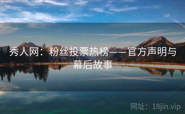 秀人网:粉丝投票热榜——官方声明与幕后故事 秀人网:粉丝投票热榜——官方声明与幕后故事